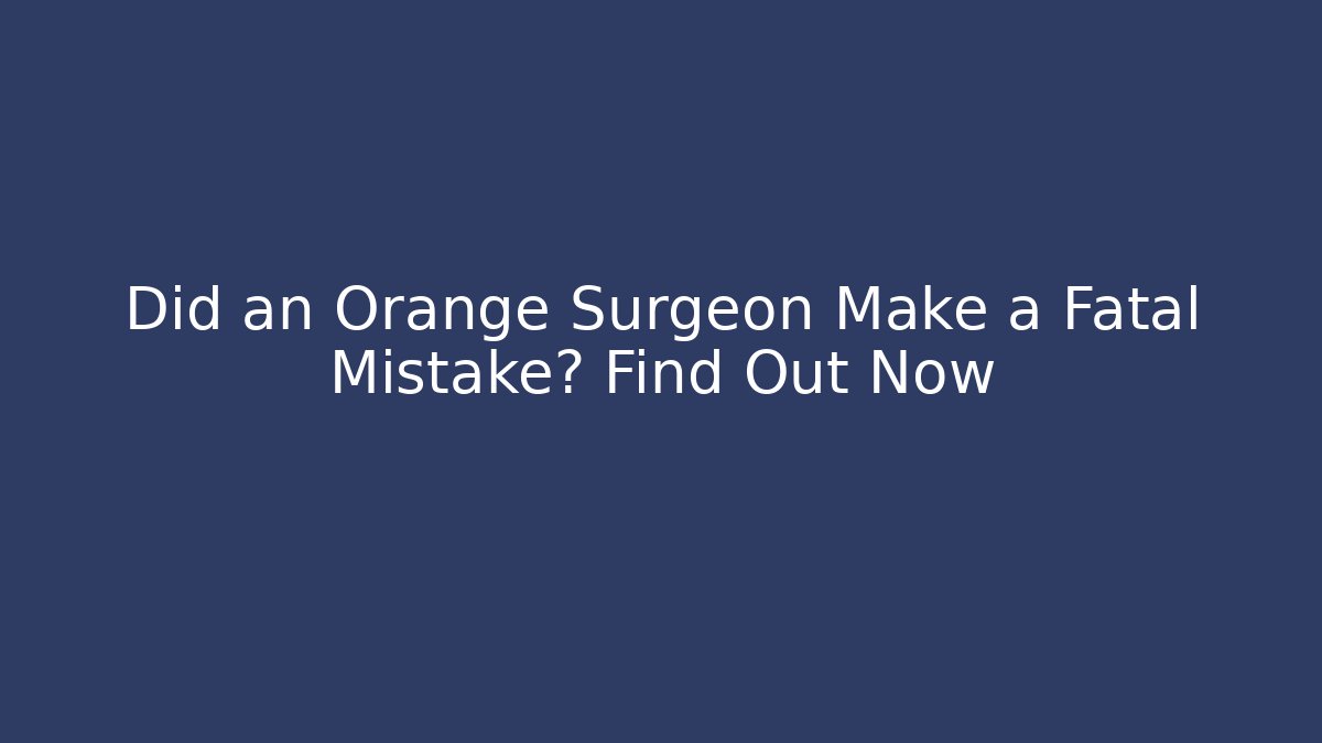 Did an Orange Surgeon Make a Fatal Mistake? Find Out Now - WealthxGroup