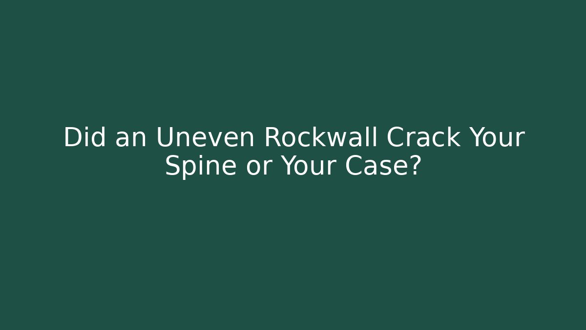 Did an Uneven Rockwall Crack Your Spine or Your Case?