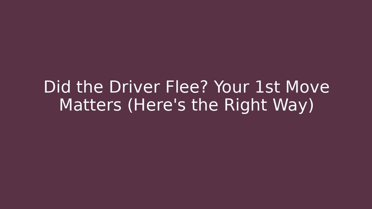 Did the Driver Flee? Your 1st Move Matters (Here’s the Right Way)