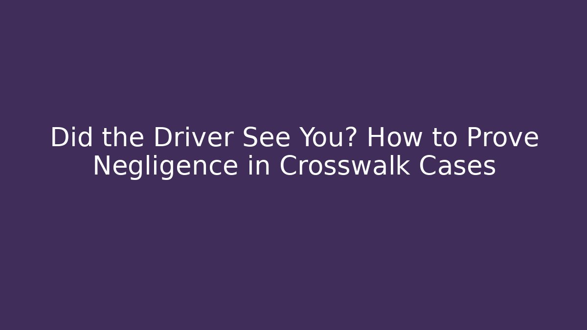 Did the Driver See You? How to Prove Negligence in Crosswalk Cases
