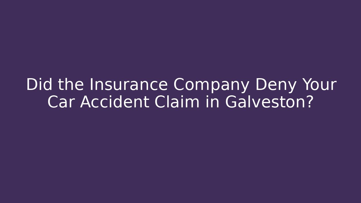 Did the Insurance Company Deny Your Car Accident Claim in Galveston?
