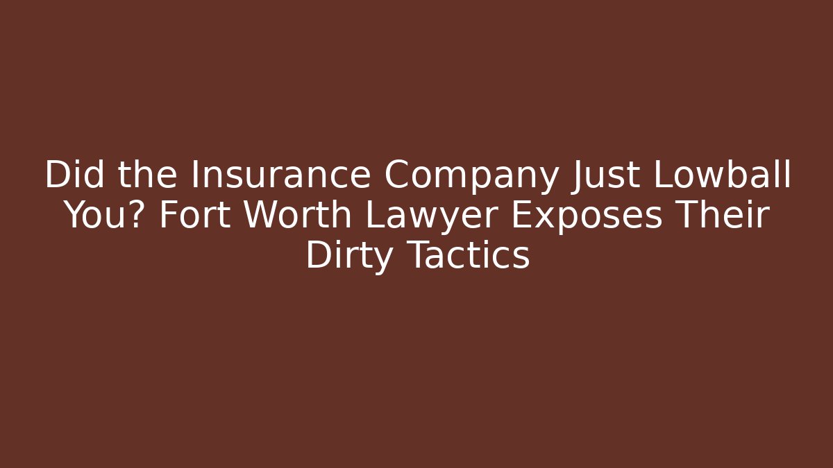 Did the Insurance Company Just Lowball You? Fort Worth Lawyer Exposes Their Dirty Tactics