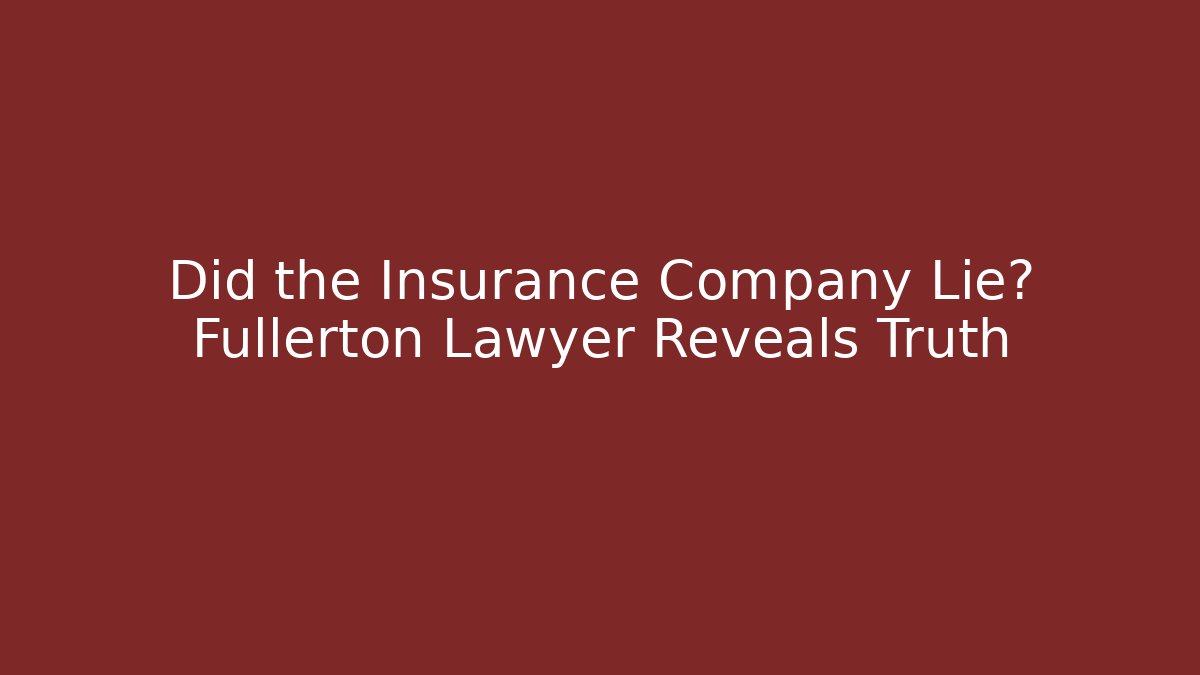 Did the Insurance Company Lie? Fullerton Lawyer Reveals Truth