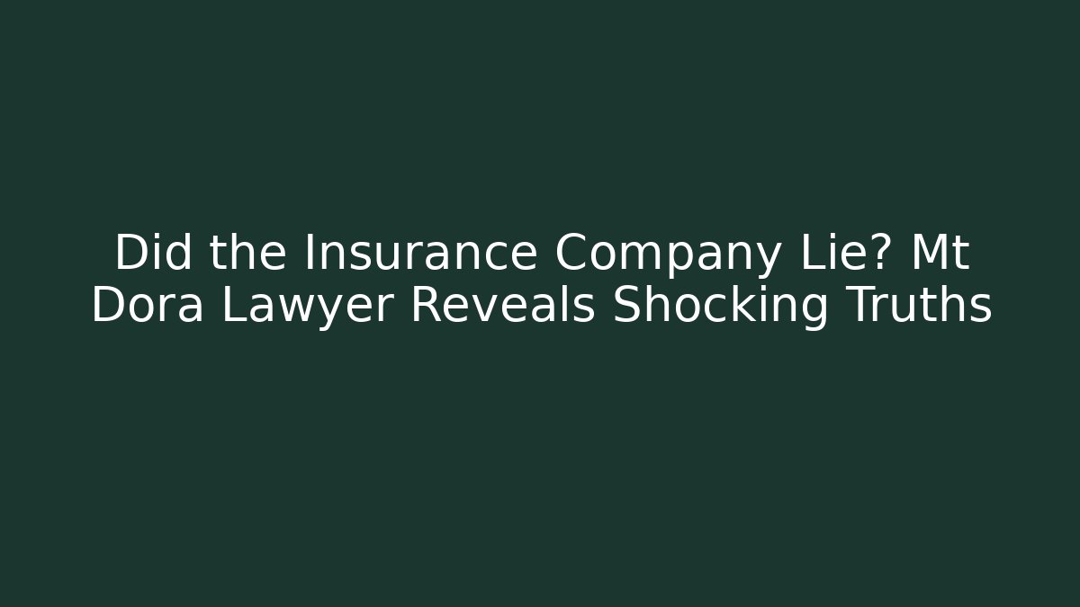 Did the Insurance Company Lie? Mt Dora Lawyer Reveals Shocking Truths