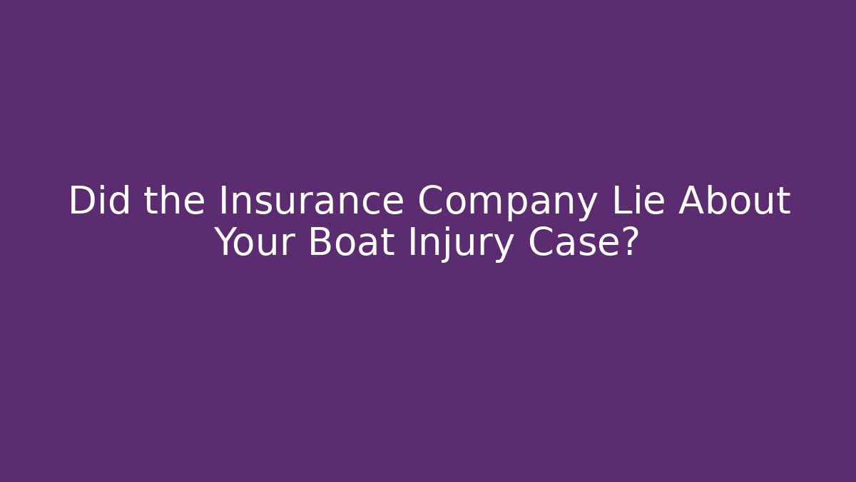 Did the Insurance Company Lie About Your Boat Injury Case?