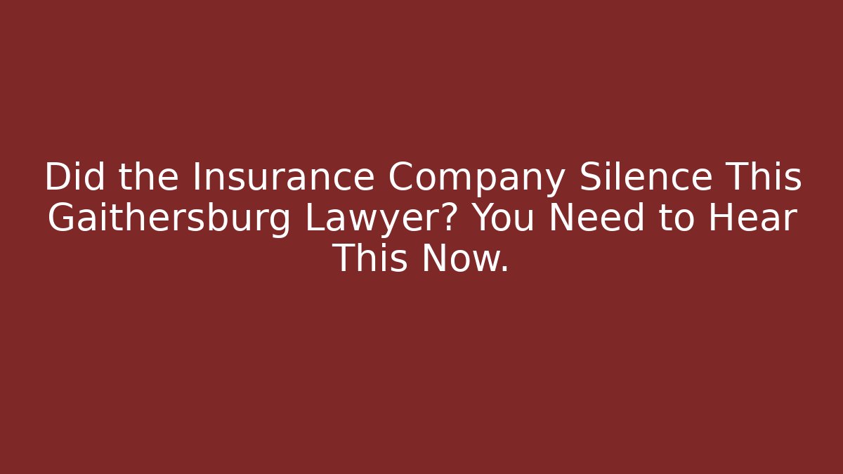 Did the Insurance Company Silence This Gaithersburg Lawyer? You Need to Hear This Now.