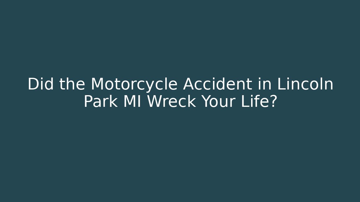 Did the Motorcycle Accident in Lincoln Park MI Wreck Your Life?