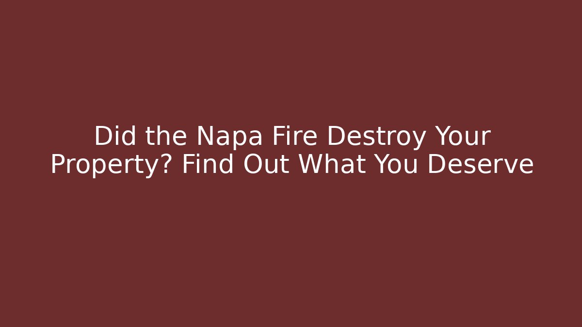 Did the Napa Fire Destroy Your Property? Find Out What You Deserve