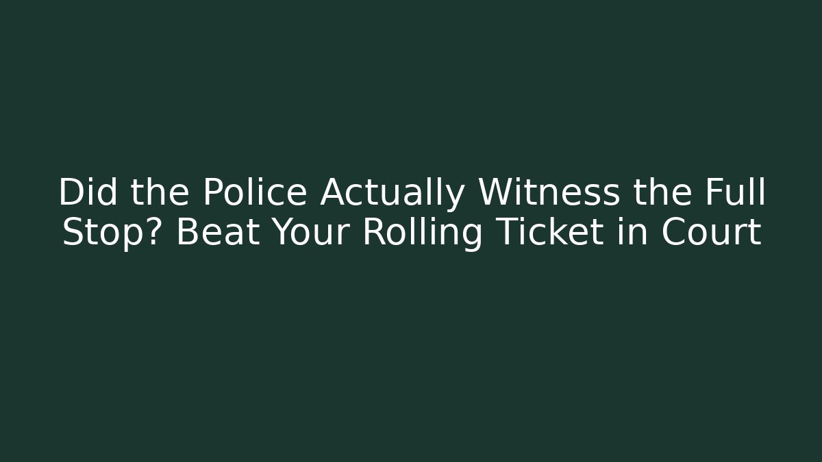 Did the Police Actually Witness the Full Stop? Beat Your Rolling Ticket in Court