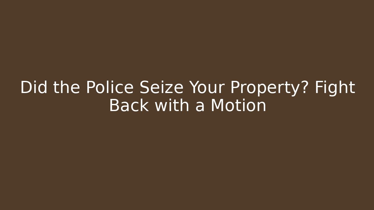 Did the Police Seize Your Property? Fight Back with a Motion