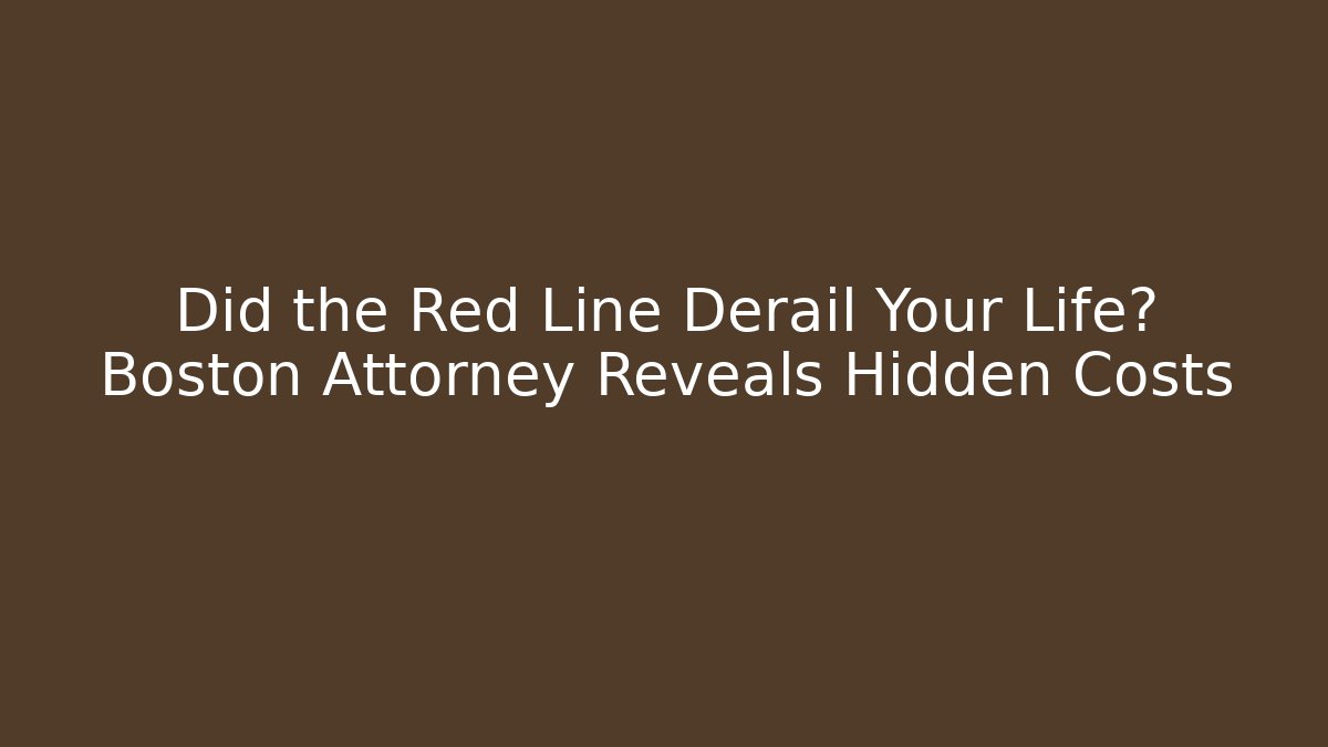 Did the Red Line Derail Your Life? Boston Attorney Reveals Hidden Costs