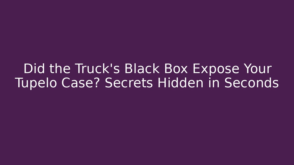 Did the Truck’s Black Box Expose Your Tupelo Case? Secrets Hidden in Seconds