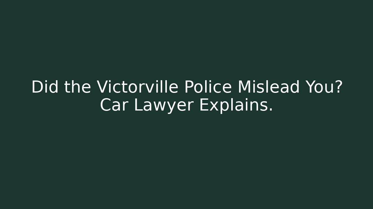 Did the Victorville Police Mislead You? Car Lawyer Explains.