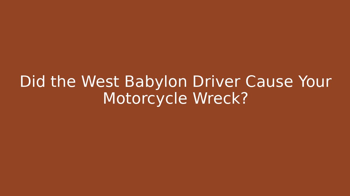 Did the West Babylon Driver Cause Your Motorcycle Wreck?