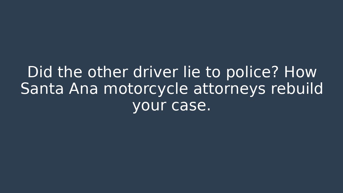 Did the other driver lie to police? How Santa Ana motorcycle attorneys rebuild your case.