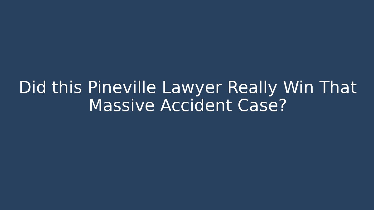 Did this Pineville Lawyer Really Win That Massive Accident Case?