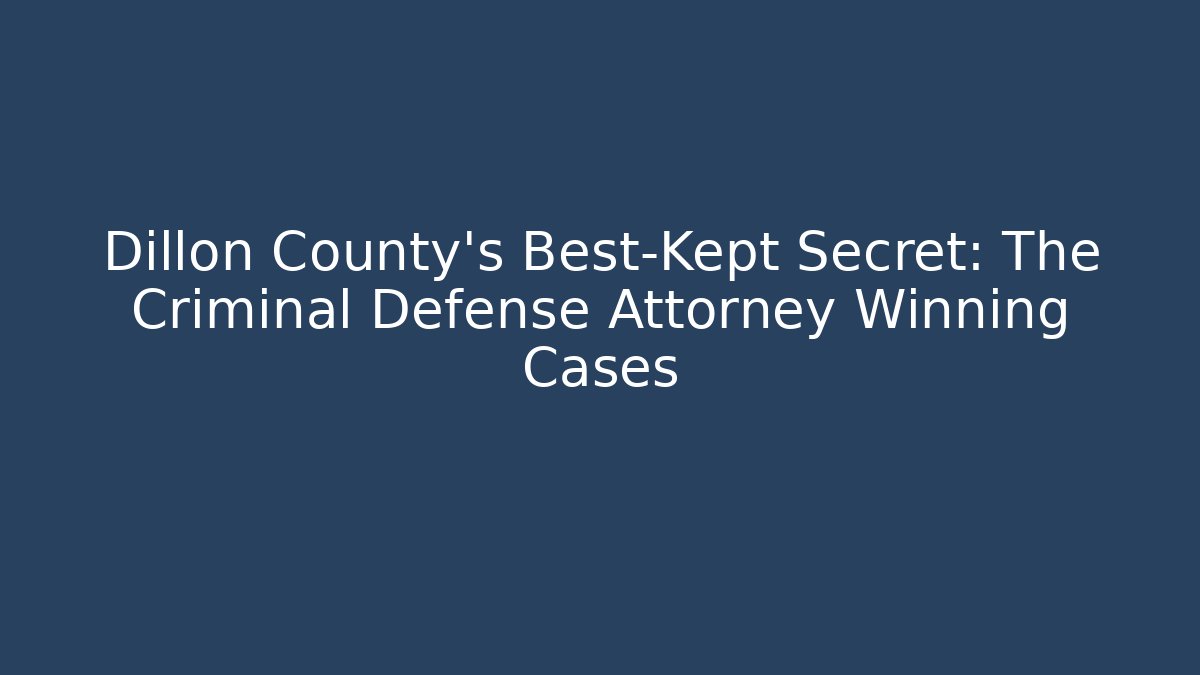 Dillon County's Best-Kept Secret: The Criminal Defense Attorney Winning Cases