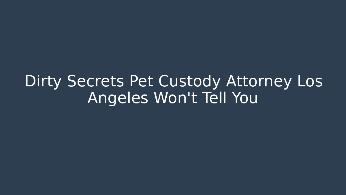 Dirty Secrets Pet Custody Attorney Los Angeles Won't Tell You