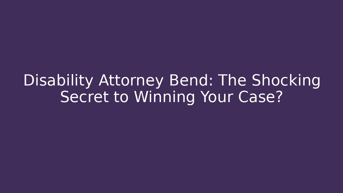 Disability Attorney Bend: The Shocking Secret to Winning Your Case?