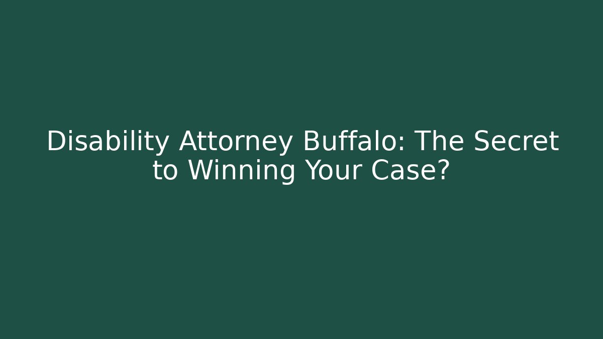 Disability Attorney Buffalo: The Secret to Winning Your Case?