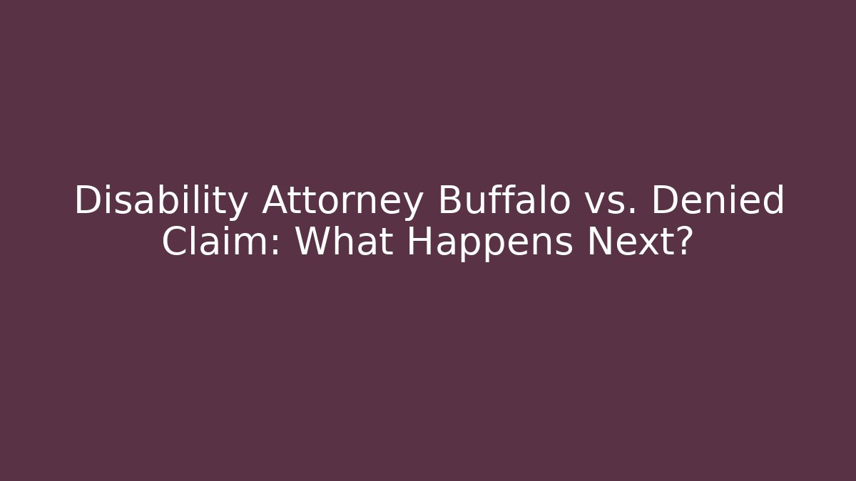 Disability Attorney Buffalo vs. Denied Claim: What Happens Next?