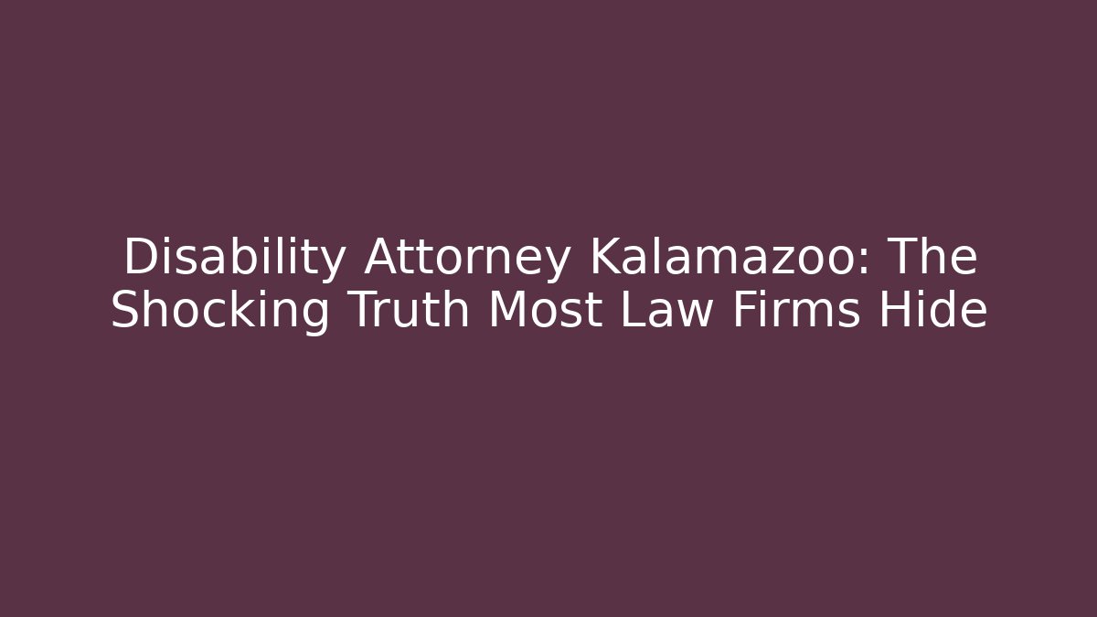 Disability Attorney Kalamazoo: The Shocking Truth Most Law Firms Hide