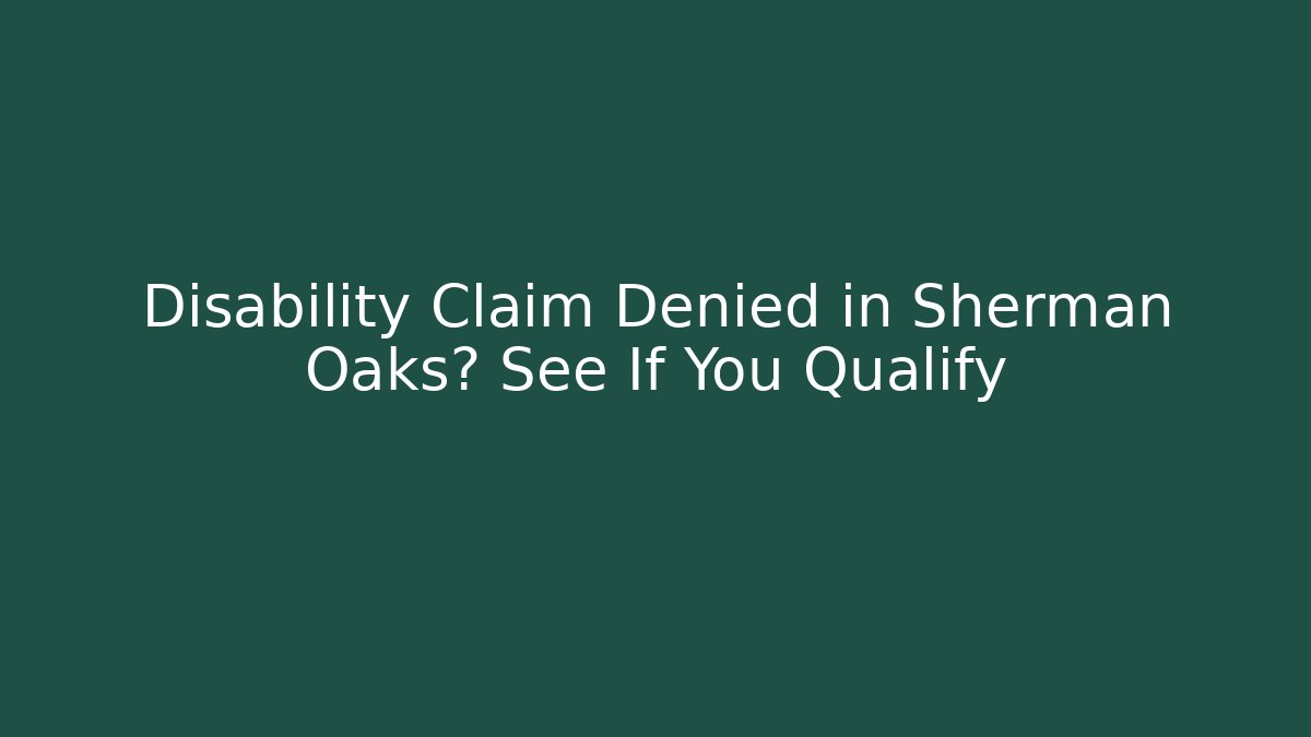 Disability Claim Denied in Sherman Oaks? See If You Qualify