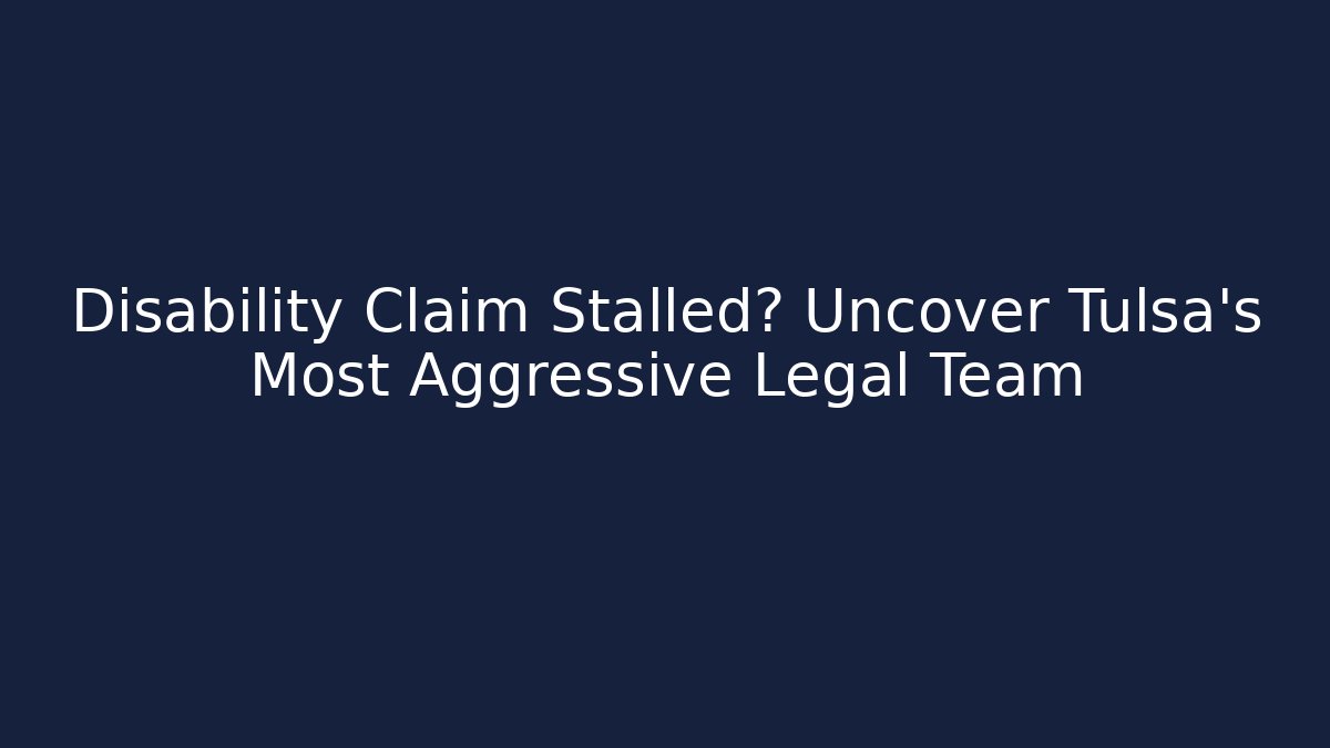 Disability Claim Stalled? Uncover Tulsa's Most Aggressive Legal Team