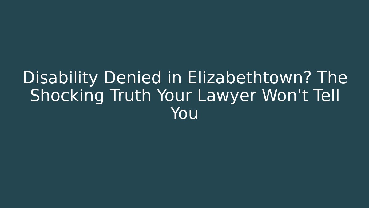 Disability Denied in Elizabethtown? The Shocking Truth Your Lawyer Won't Tell You