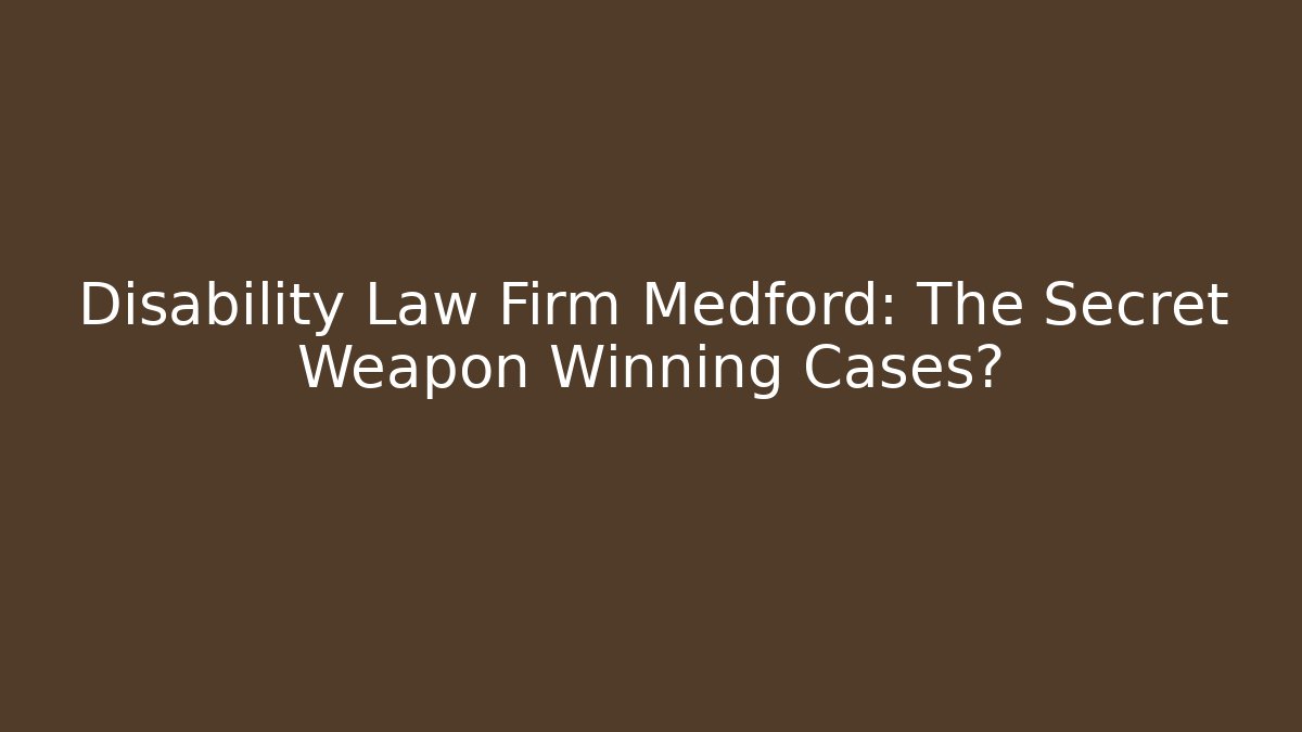Disability Law Firm Medford: The Secret Weapon Winning Cases?