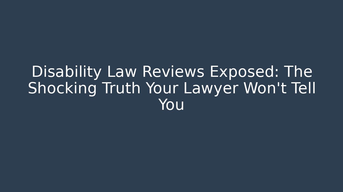 Disability Law Reviews Exposed: The Shocking Truth Your Lawyer Won't Tell You