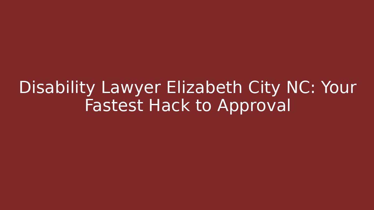 Disability Lawyer Elizabeth City NC: Your Fastest Hack to Approval