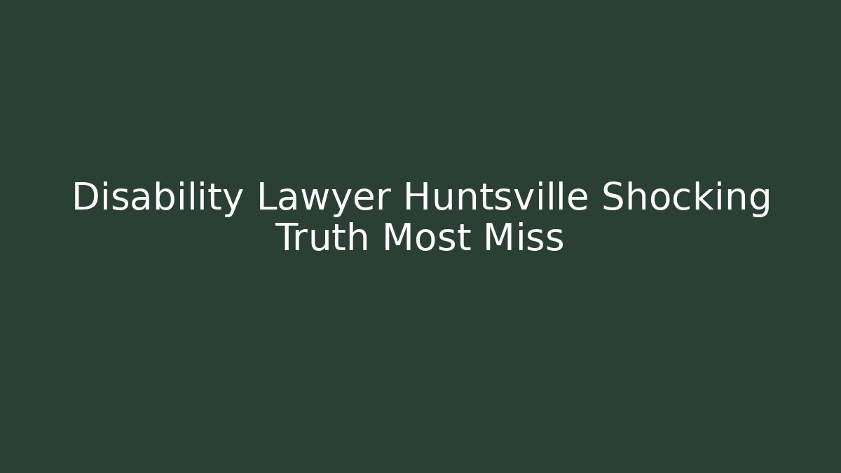 Disability Lawyer Huntsville Shocking Truth Most Miss