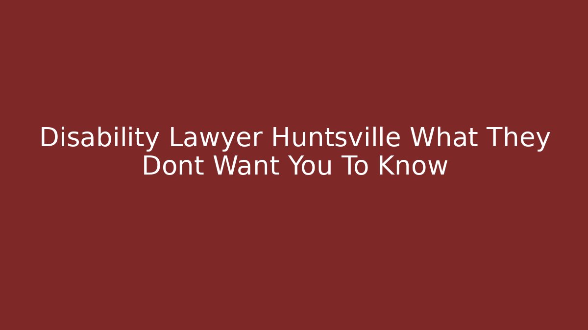 Disability Lawyer Huntsville What They Dont Want You To Know