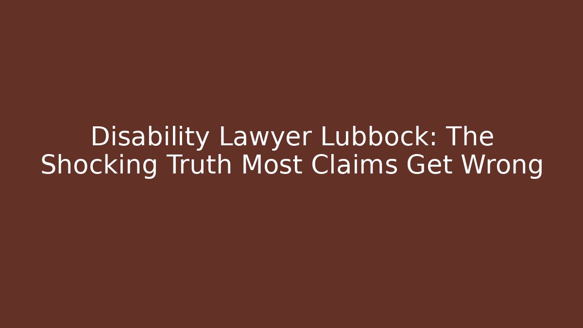 Disability Lawyer Lubbock: The Shocking Truth Most Claims Get Wrong - WealthxGroup