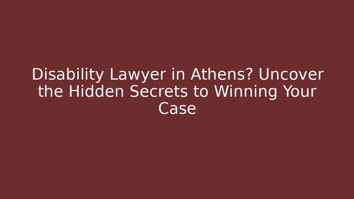 Disability Lawyer in Athens? Uncover the Hidden Secrets to Winning Your Case