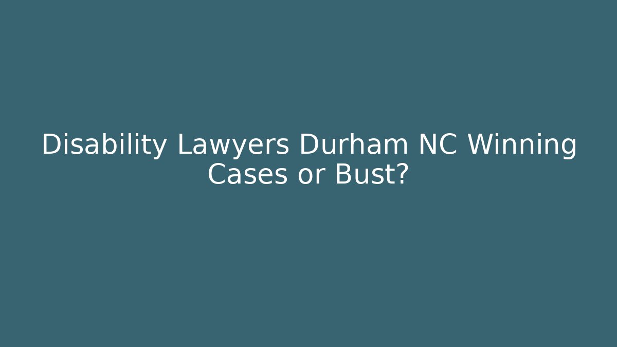 Disability Lawyers Durham NC Winning Cases or Bust?