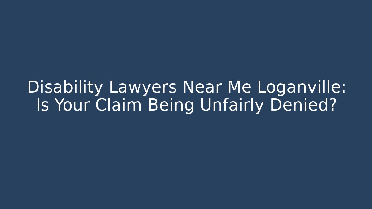 Disability Lawyers Near Me Loganville: Is Your Claim Being Unfairly Denied?