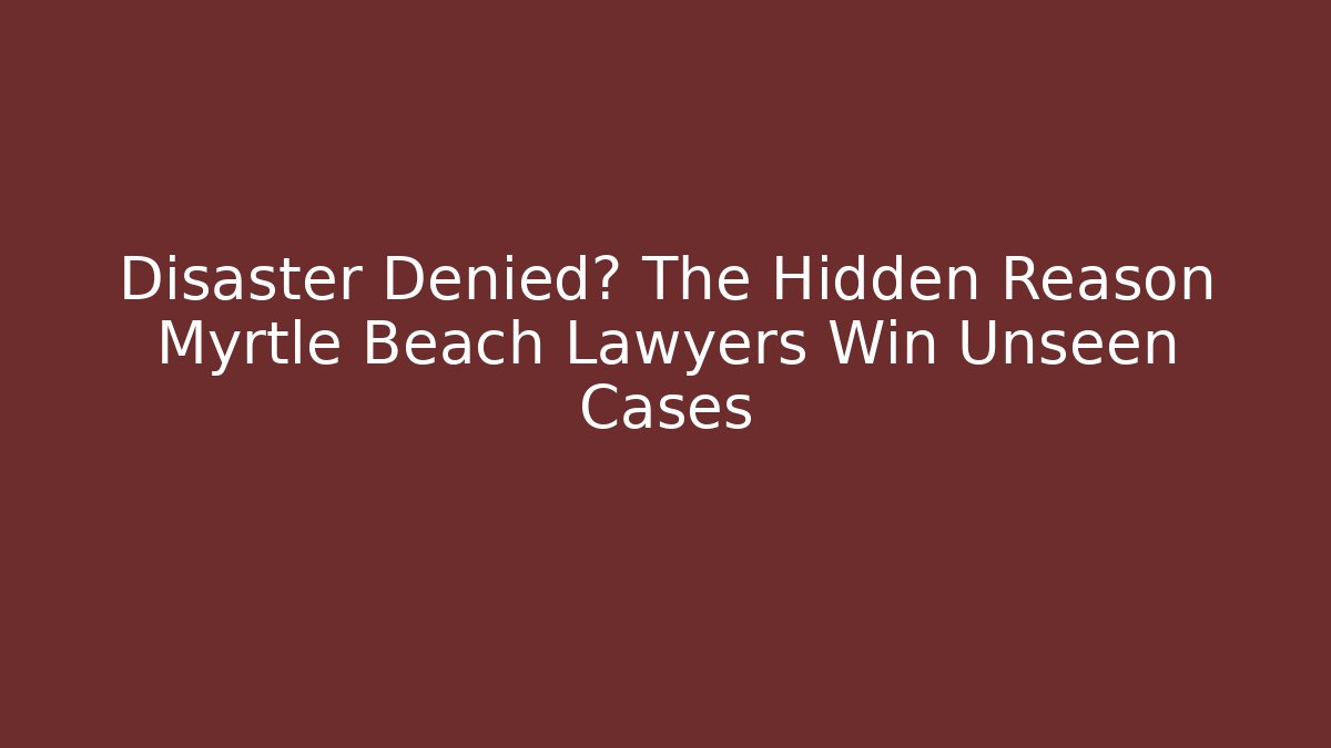 Disaster Denied? The Hidden Reason Myrtle Beach Lawyers Win Unseen Cases