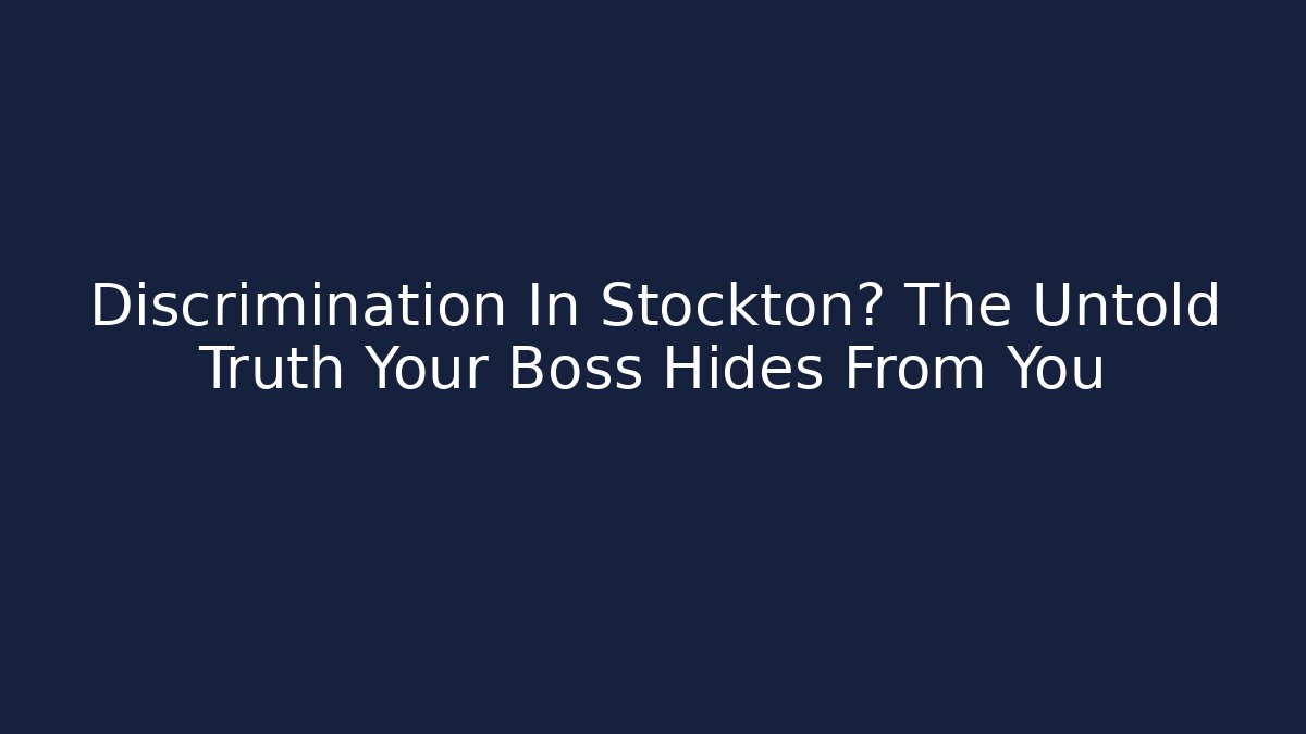 Discrimination In Stockton? The Untold Truth Your Boss Hides From You