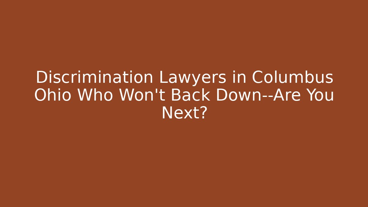 Discrimination Lawyers in Columbus Ohio Who Won’t Back Down—Are You Next?