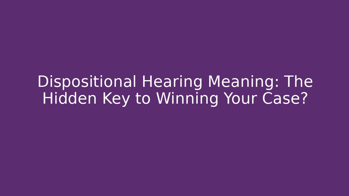 Dispositional Hearing Meaning: The Hidden Key to Winning Your Case? - WealthxGroup
