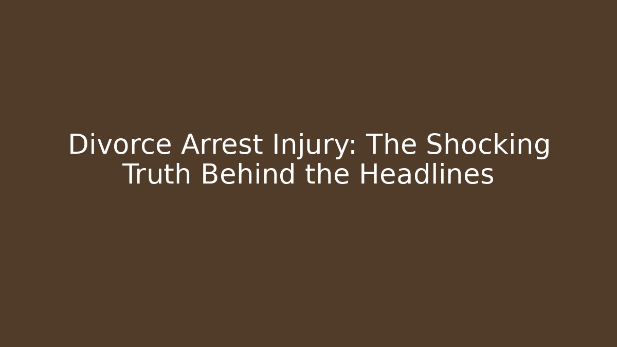 Divorce Arrest Injury: The Shocking Truth Behind the Headlines