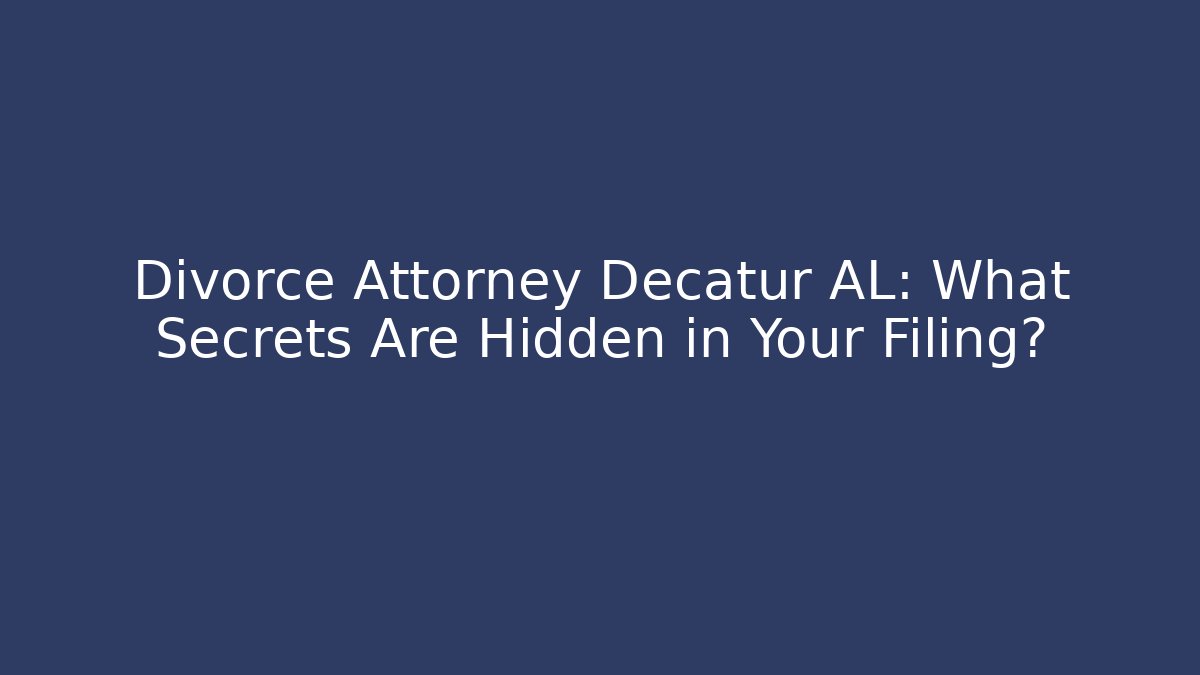 Divorce Attorney Decatur AL: What Secrets Are Hidden in Your Filing?