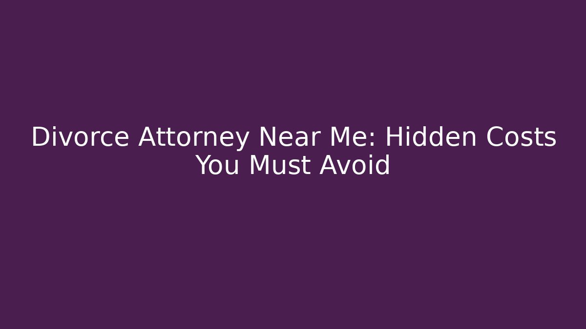 Divorce Attorney Near Me: Hidden Costs You Must Avoid - WealthxGroup
