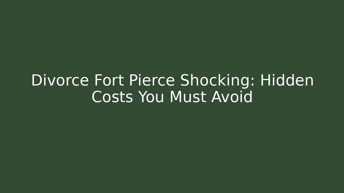 Divorce Fort Pierce Shocking: Hidden Costs You Must Avoid