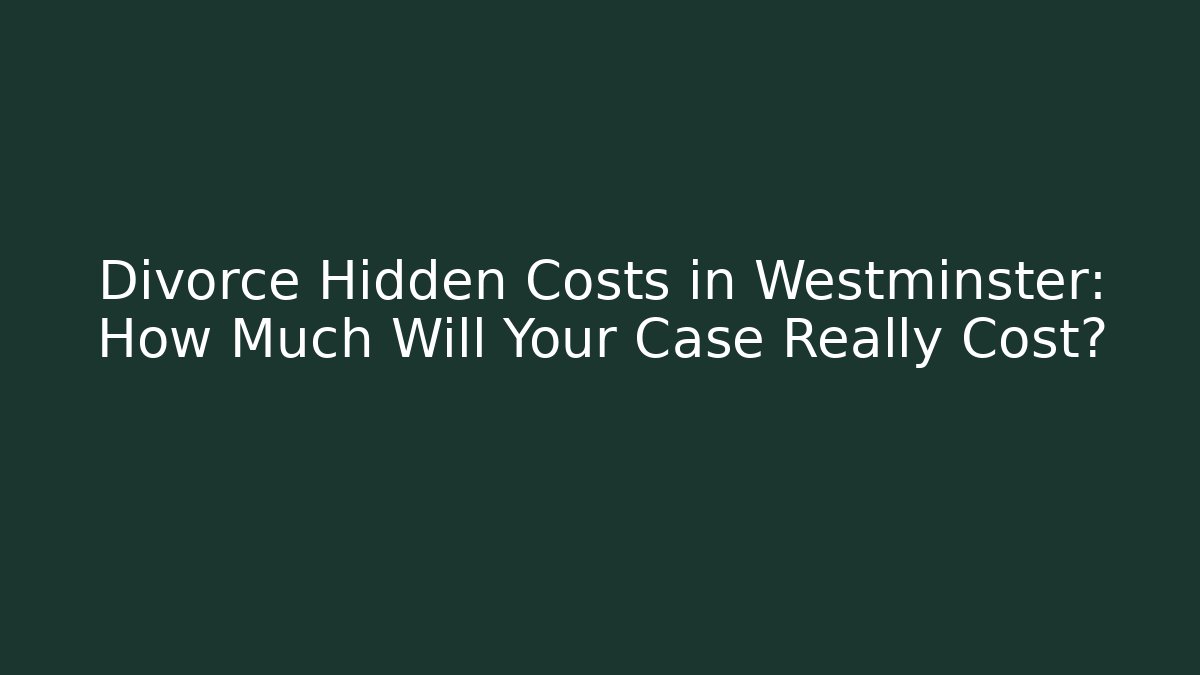 Divorce Hidden Costs in Westminster: How Much Will Your Case Really Cost? - WealthxGroup