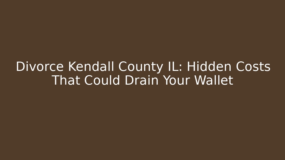 Divorce Kendall County IL: Hidden Costs That Could Drain Your Wallet - WealthxGroup