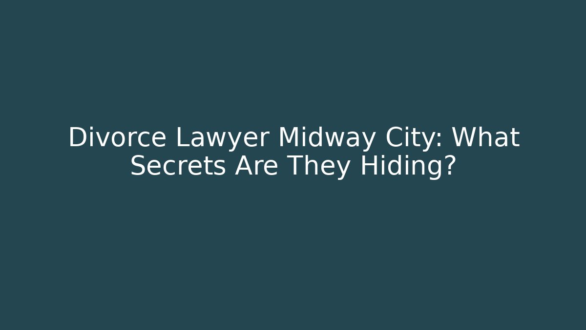 Divorce Lawyer Midway City: What Secrets Are They Hiding?