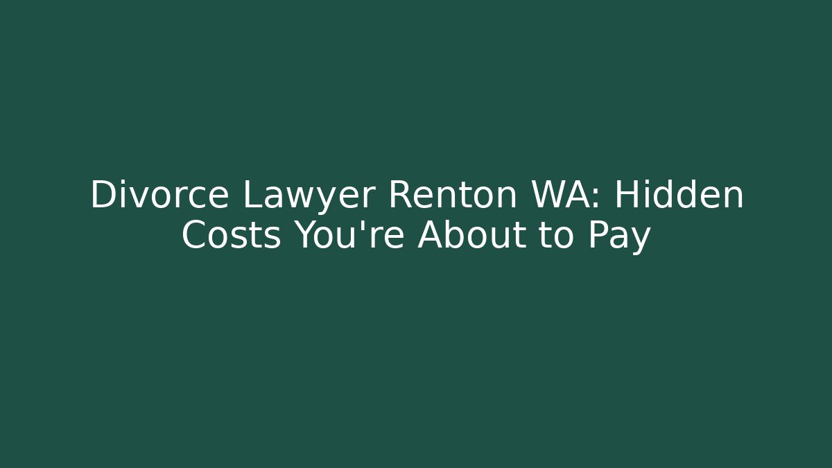 Divorce Lawyer Renton WA: Hidden Costs You’re About to Pay